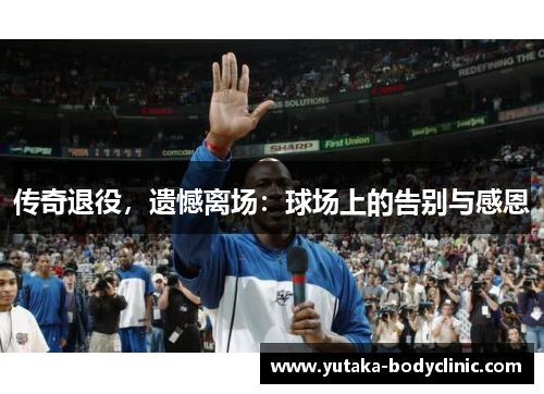 传奇退役，遗憾离场：球场上的告别与感恩