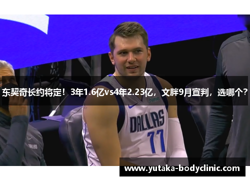 东契奇长约将定！3年1.6亿vs4年2.23亿，文胖9月宣判，选哪个？