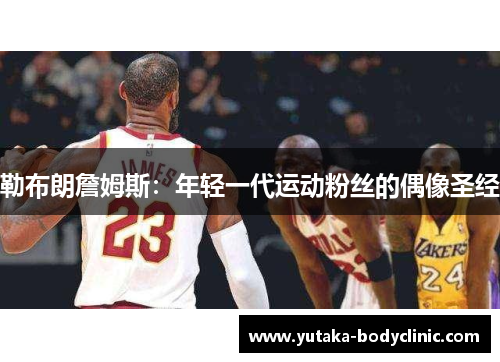 勒布朗詹姆斯：年轻一代运动粉丝的偶像圣经