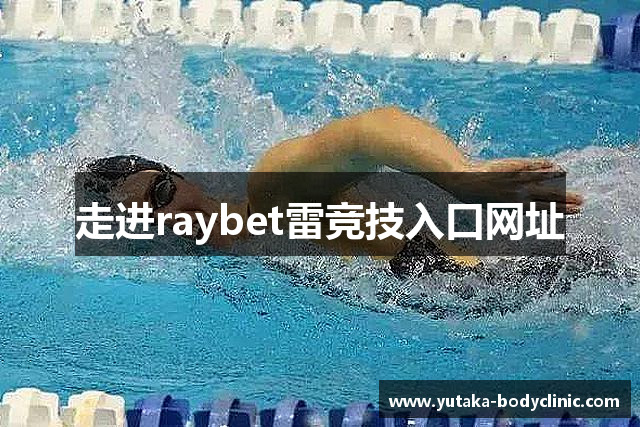 走进raybet雷竞技入口网址